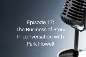 Episode 17: The Business of Story, In conversation with Park Howell